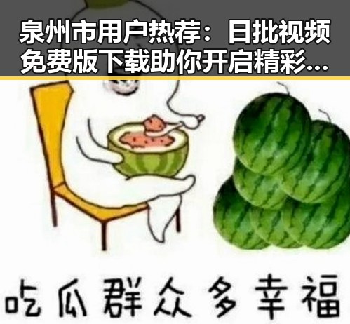泉州市用户热荐：日批视频免费版下载助你开启精彩内容体验