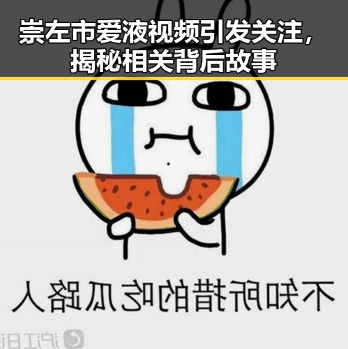 崇左市爱液视频引发关注，揭秘相关背后故事