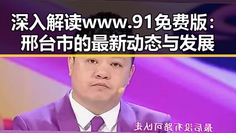 深入解读www.91免费版：邢台市的最新动态与发展