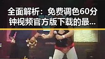 全面解析：免费调色60分钟视频官方版下载的最新动态与应用