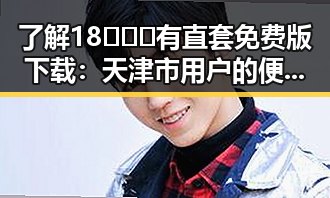 了解18❌❌❌有直套免费版下载：天津市用户的便利指南