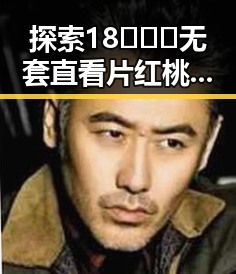 探索18❌❌❌无套直看片红桃官方版下载的最新体验与发展