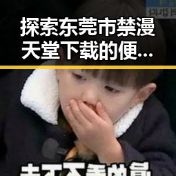 探索东莞市禁漫天堂下载的便捷途径与注意事项
