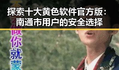 探索十大黄色软件官方版：南通市用户的安全选择