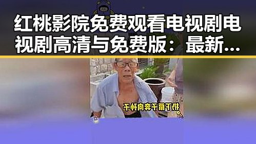 红桃影院免费观看电视剧电视剧高清与免费版：最新在线观看指南