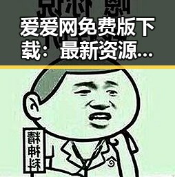 爱爱网免费版下载：最新资源推荐与实用指南