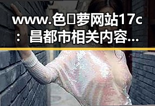 www.色😍萝网站17c：昌都市相关内容介绍