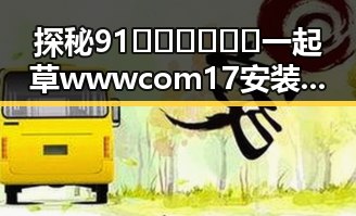 探秘91🍆🍑🔞❌❌❌一起草wwwcom17安装包下载的背后变化