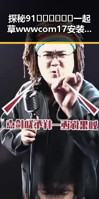 探秘91🍆🍑🔞❌❌❌一起草wwwcom17安装包下载的背后变化