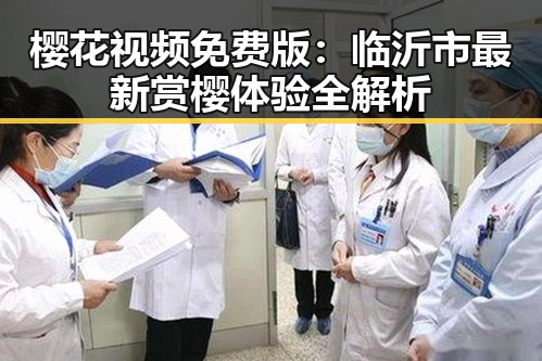樱花视频免费版：临沂市最新赏樱体验全解析