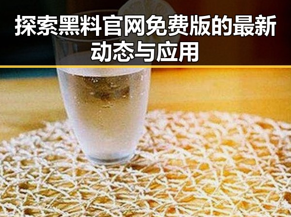 探索黑料 官网免费版的最新动态与应用