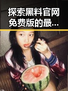 探索黑料 官网免费版的最新动态与应用