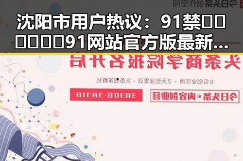 沈阳市用户热议：91禁🍆🍑🔞❌❌❌91网站官方版最新资讯
