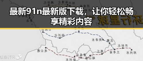 最新91n最新版下载，让你轻松畅享精彩内容