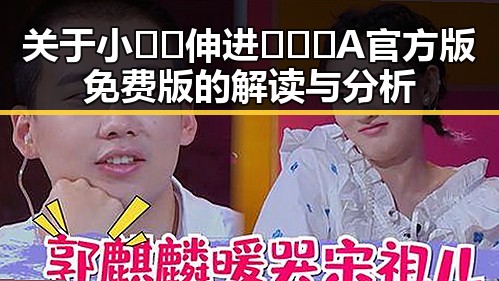 关于小🐔🐔伸进🈲🔞🔞A官方版免费版的解读与分析