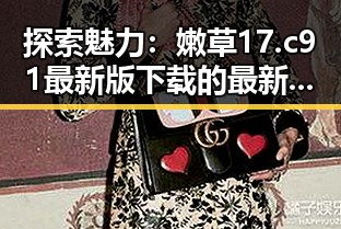 探索魅力：嫩草17.c 91最新版下载的最新动态