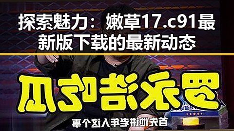 探索魅力：嫩草17.c 91最新版下载的最新动态