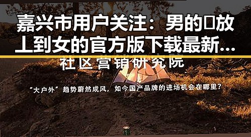 嘉兴市用户关注：男的🈚放丄到女的官方版下载最新动态