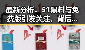 最新分析：51黑料与免费版引发关注，背后趋势值得关注