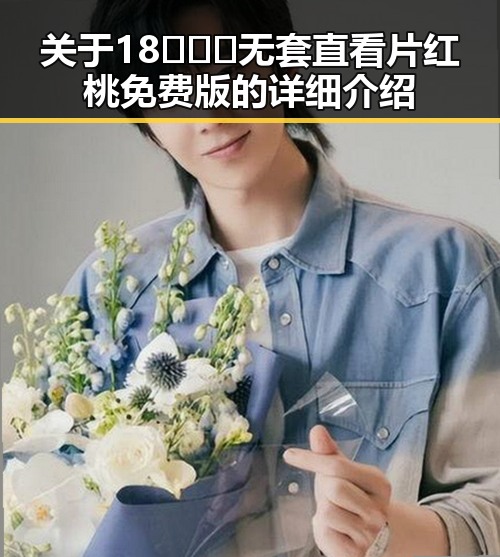 关于18❌❌❌无套直看片红桃免费版的详细介绍
