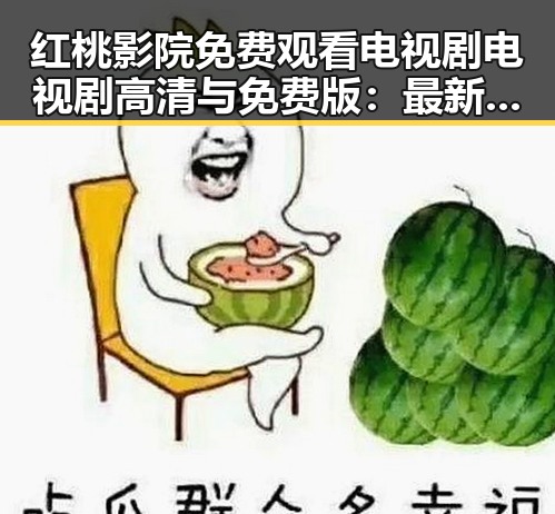 红桃影院免费观看电视剧电视剧高清与免费版：最新娱乐资源全解析