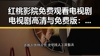 红桃影院免费观看电视剧电视剧高清与免费版：最新娱乐资源全解析