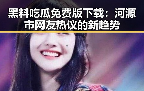 黑料吃瓜免费版下载：河源市网友热议的新趋势