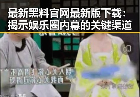 最新黑料 官网最新版下载：揭示娱乐圈内幕的关键渠道