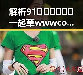 解析91🍆🍑🔞❌❌❌一起草wwwcom91免费版下载背后的现象与影响