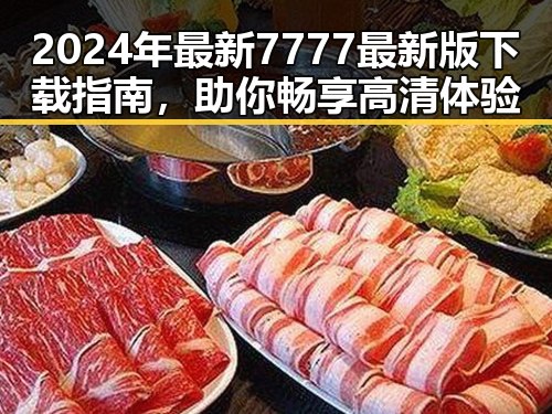 2024年最新7777最新版下载指南，助你畅享高清体验