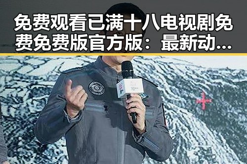 免费观看已满十八电视剧免费免费版官方版：最新动向与背景分析