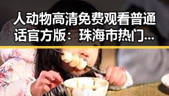 人动物高清免费观看普通话官方版：珠海市热门影视资源解析