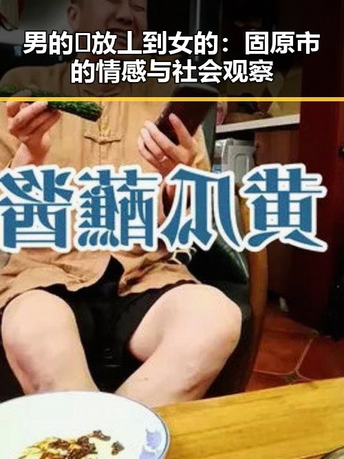 男的🈚放丄到女的：固原市的情感与社会观察