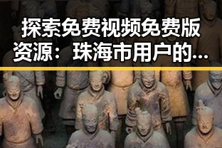 探索免费视频免费版资源：珠海市用户的最佳选择