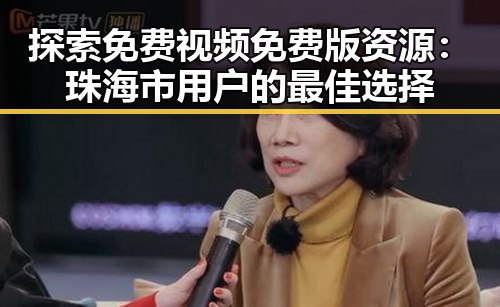 探索免费视频免费版资源：珠海市用户的最佳选择