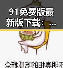 91免费版最新版下载：最全资源获取指南