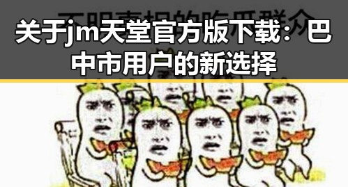 关于jm天堂官方版下载：巴中市用户的新选择