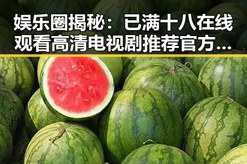 娱乐圈揭秘：已满十八在线观看高清电视剧推荐官方版正版下载的最新动态