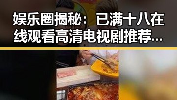 娱乐圈揭秘：已满十八在线观看高清电视剧推荐官方版正版下载的最新动态