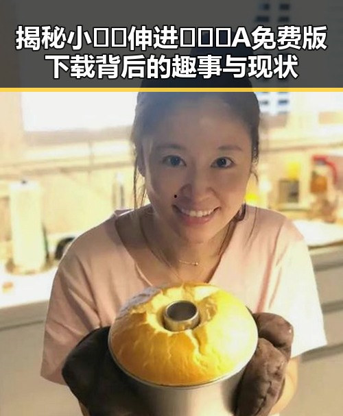 揭秘小🐔🐔伸进🈲🔞🔞A免费版下载背后的趣事与现状