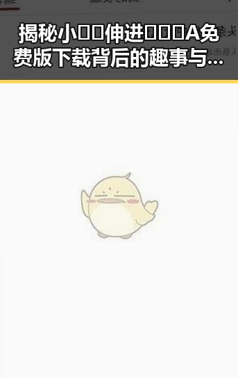 揭秘小🐔🐔伸进🈲🔞🔞A免费版下载背后的趣事与现状