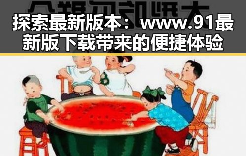 探索最新版本：www.91最新版下载带来的便捷体验