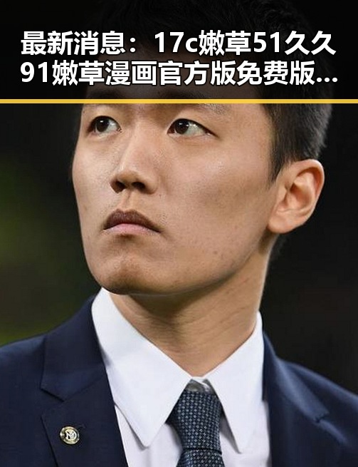 最新消息：17c嫩草51久久91嫩草漫画官方版免费版现已上线