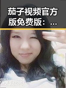 茄子视频官方版免费版：朔州市用户的最佳选择