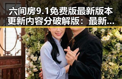 六间房9.1免费版最新版本更新内容分破解版：最新动态全面解析