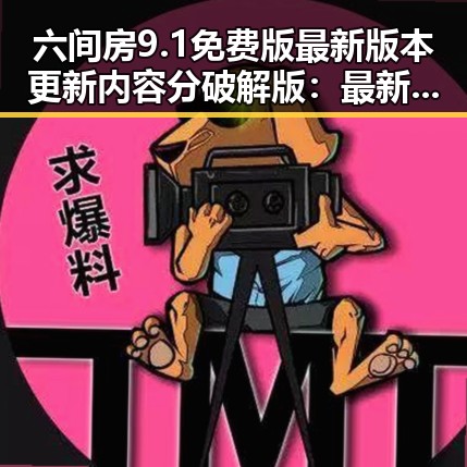 六间房9.1免费版最新版本更新内容分破解版：最新动态全面解析