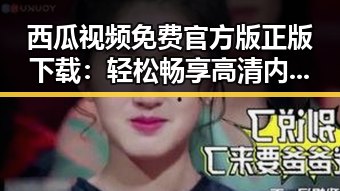 西瓜视频免费官方版正版下载：轻松畅享高清内容的最佳选择