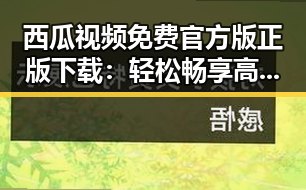 西瓜视频免费官方版正版下载：轻松畅享高清内容的最佳选择