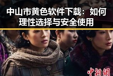 中山市黄色软件下载：如何理性选择与安全使用