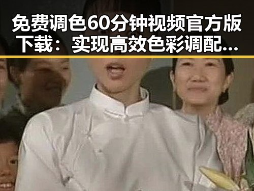 免费调色60分钟视频官方版下载：实现高效色彩调配的最佳选择